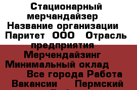 Стационарный мерчандайзер › Название организации ­ Паритет, ООО › Отрасль предприятия ­ Мерчендайзинг › Минимальный оклад ­ 26 000 - Все города Работа » Вакансии   . Пермский край,Добрянка г.